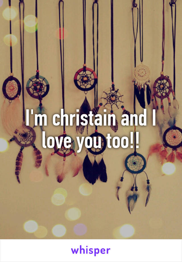I'm christain and I love you too!!