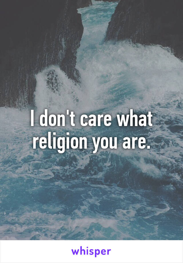 I don't care what religion you are.