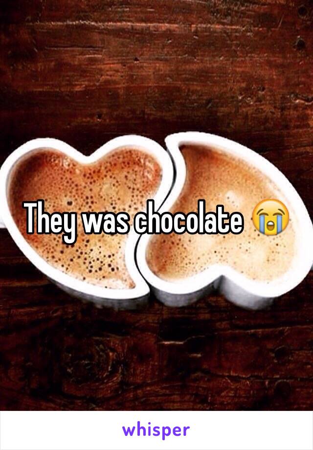 They was chocolate 😭