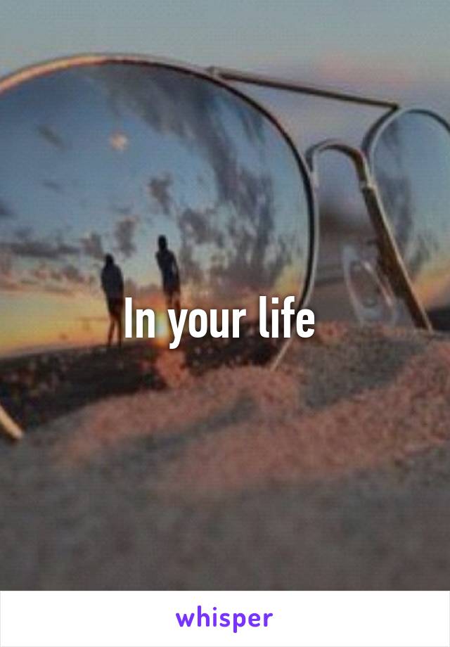 In your life 