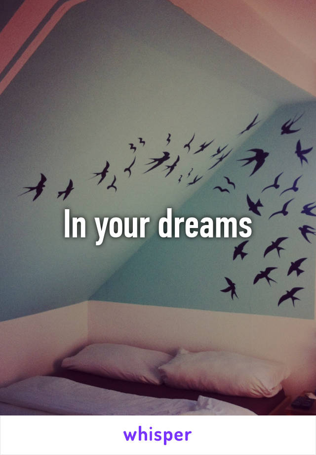 In your dreams