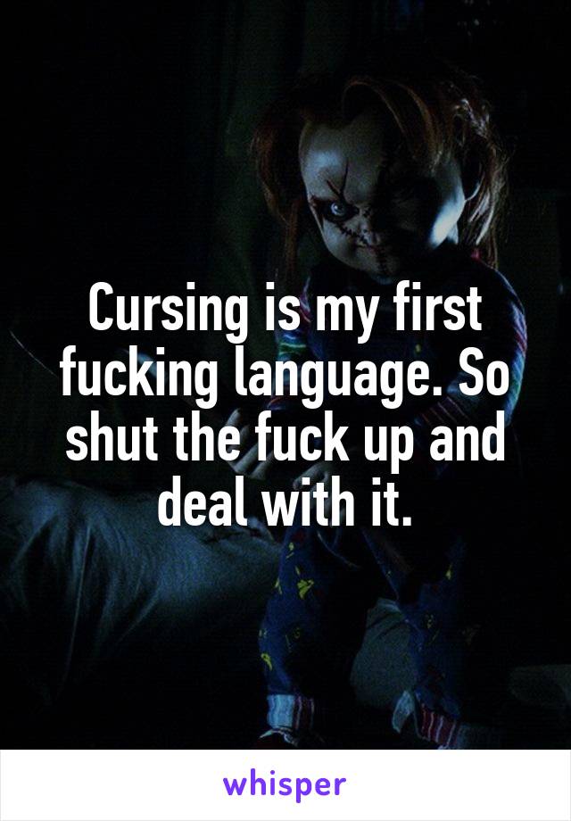 Cursing is my first fucking language. So shut the fuck up and deal with it.