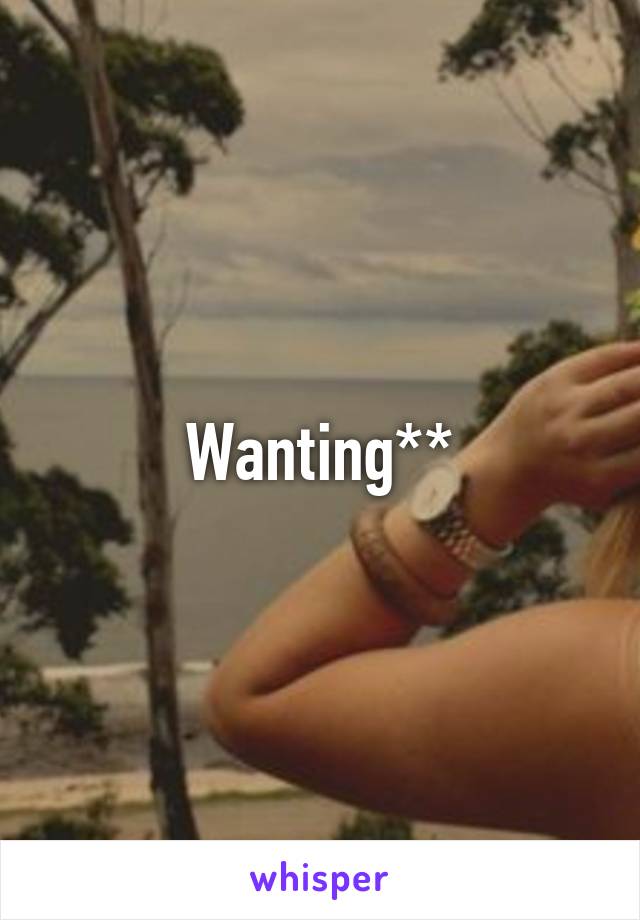 Wanting**