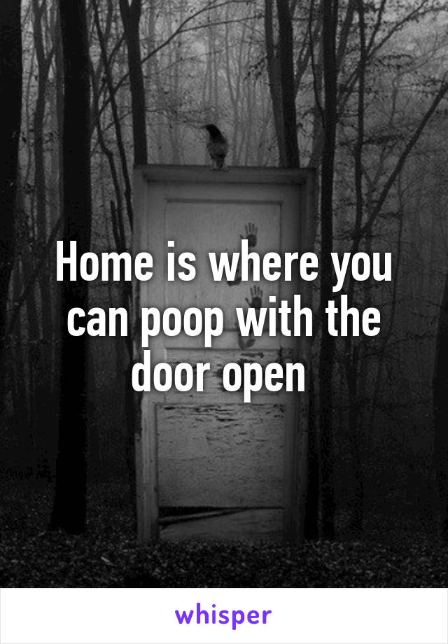 Home is where you can poop with the door open 