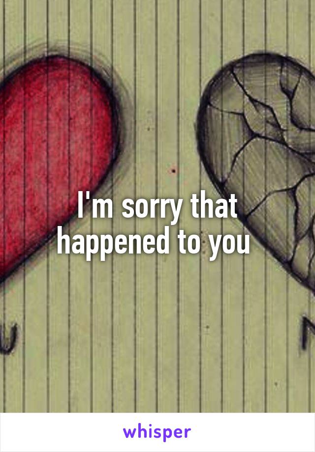 I'm sorry that happened to you 