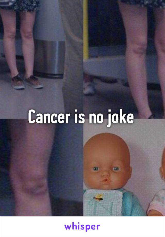 Cancer is no joke 