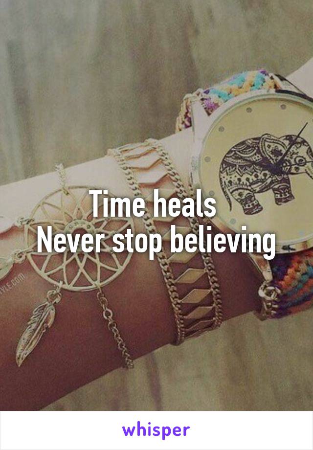 Time heals 
Never stop believing