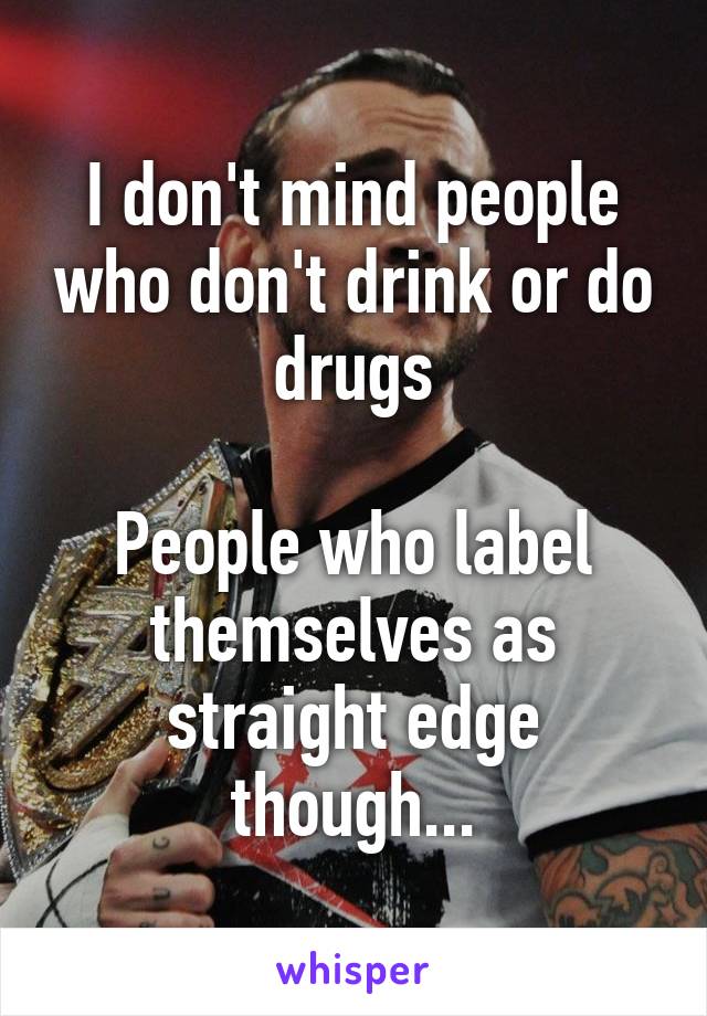 I don't mind people who don't drink or do drugs

People who label themselves as straight edge though...