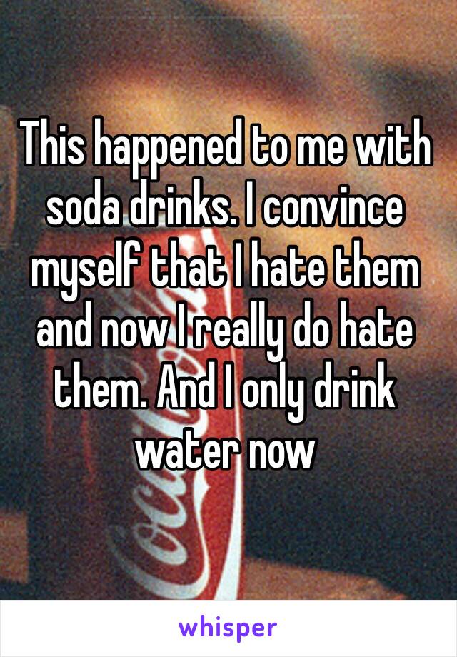 This happened to me with soda drinks. I convince myself that I hate them and now I really do hate them. And I only drink water now