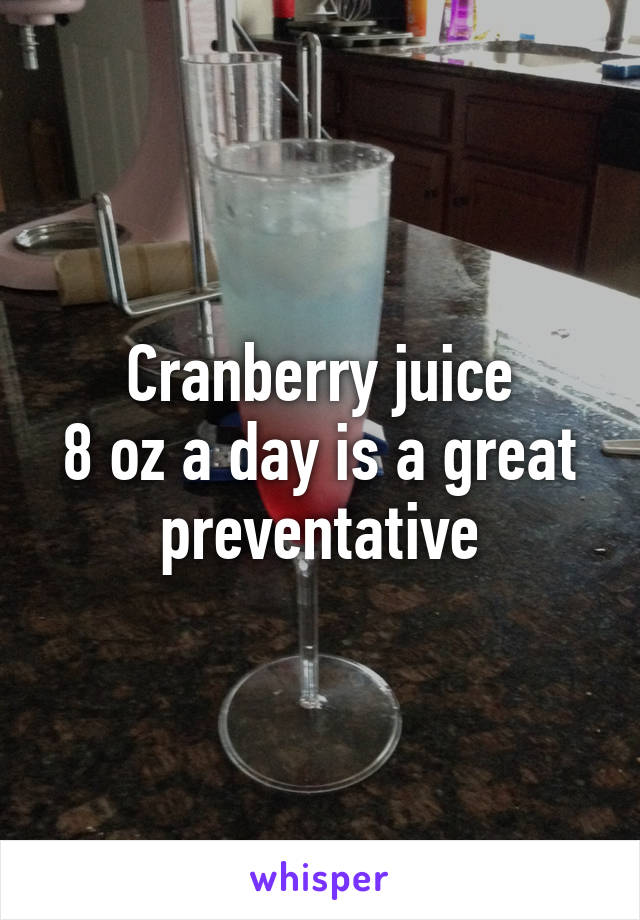 Cranberry juice
8 oz a day is a great preventative