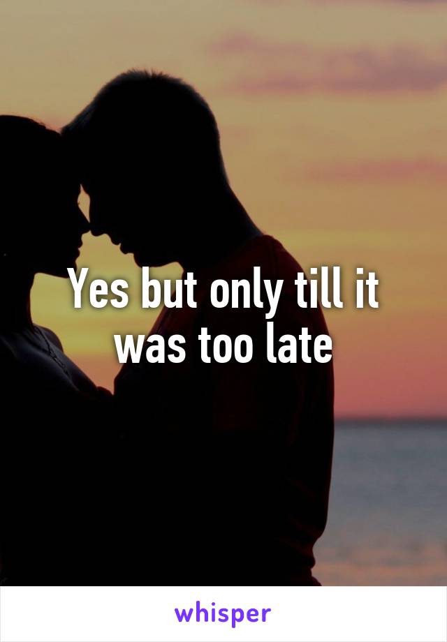 Yes but only till it was too late