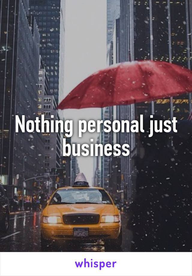 Nothing personal just business