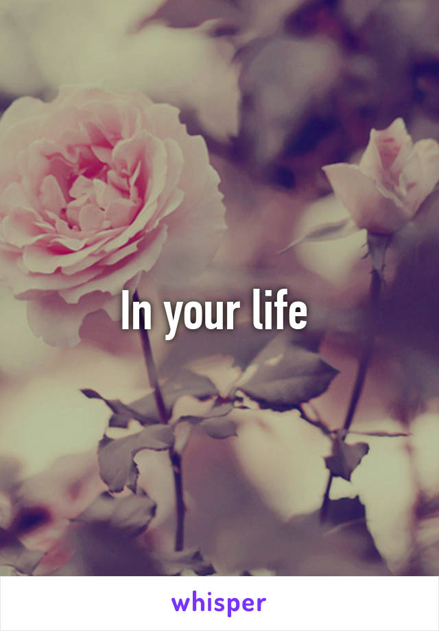 In your life 