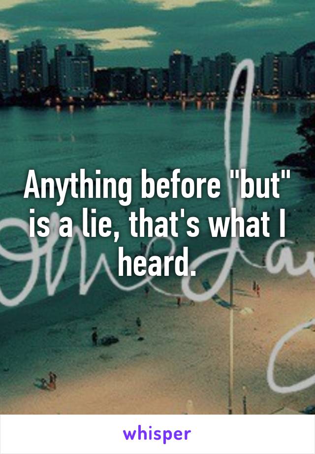 Anything before "but" is a lie, that's what I heard.