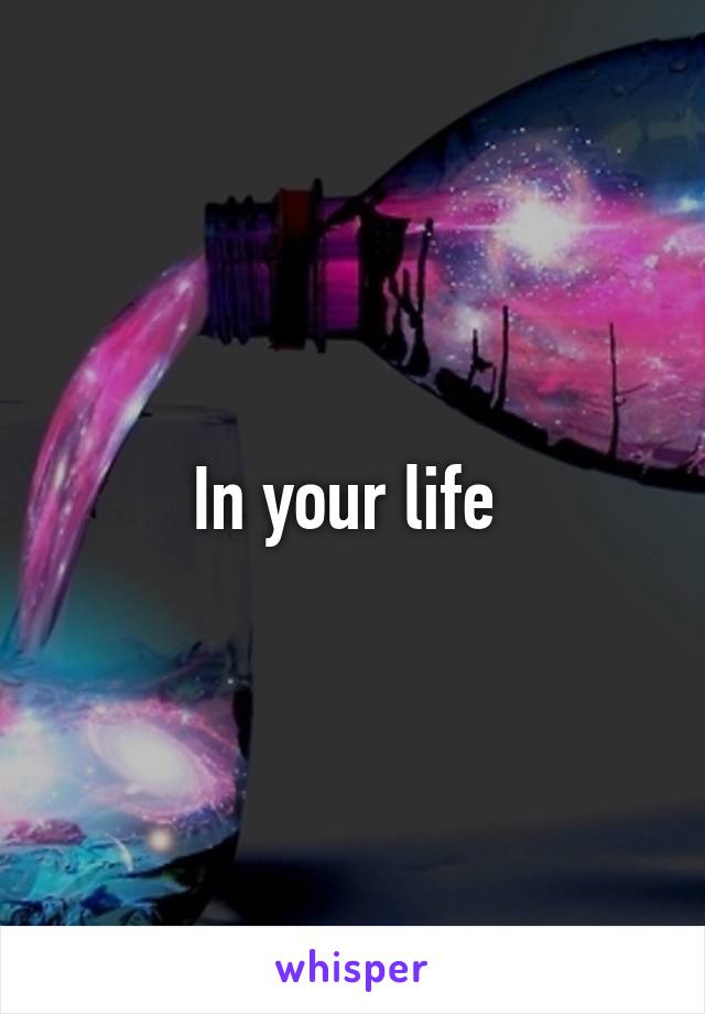 In your life 