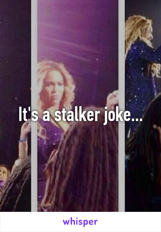 It's a stalker joke...