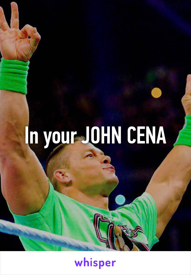 In your JOHN CENA