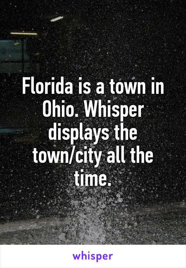 Florida is a town in Ohio. Whisper displays the town/city all the time.