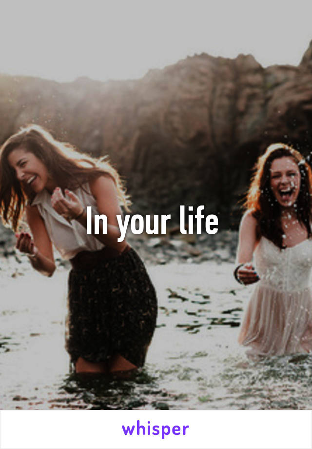 In your life 