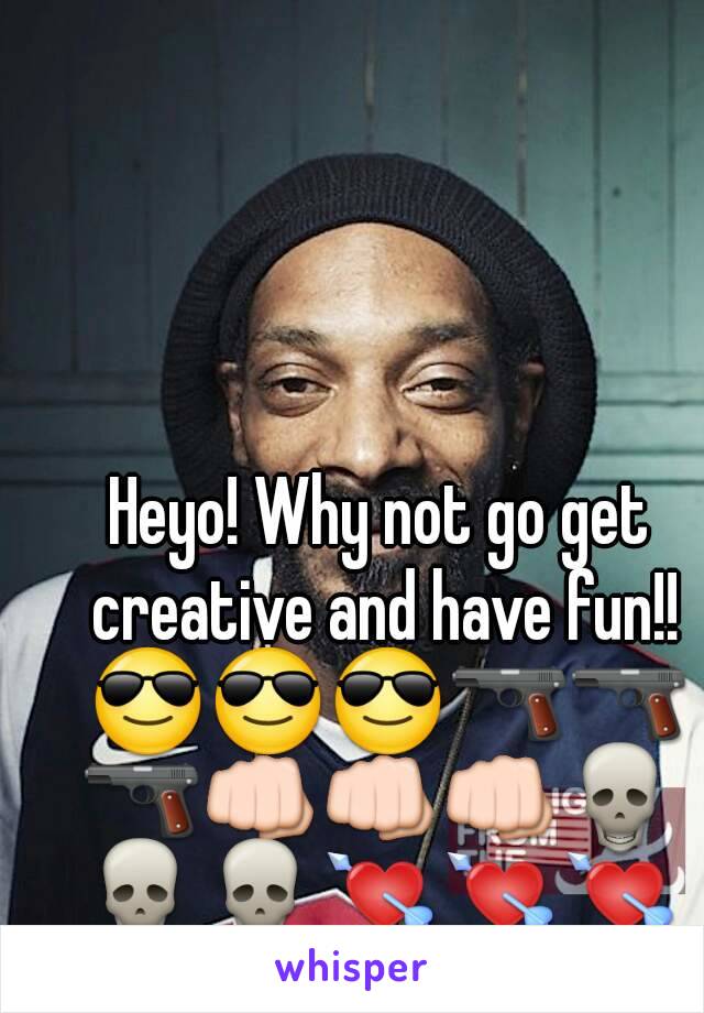 Heyo! Why not go get creative and have fun!! 😎😎😎🔫🔫🔫👊👊👊💀💀💀💘💘💘