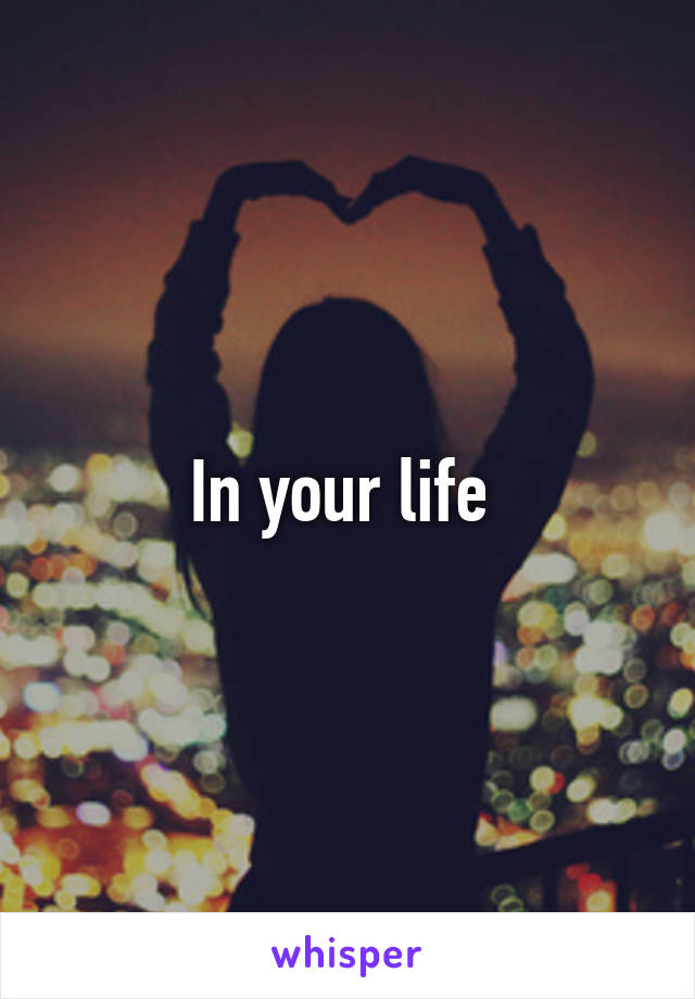 In your life 