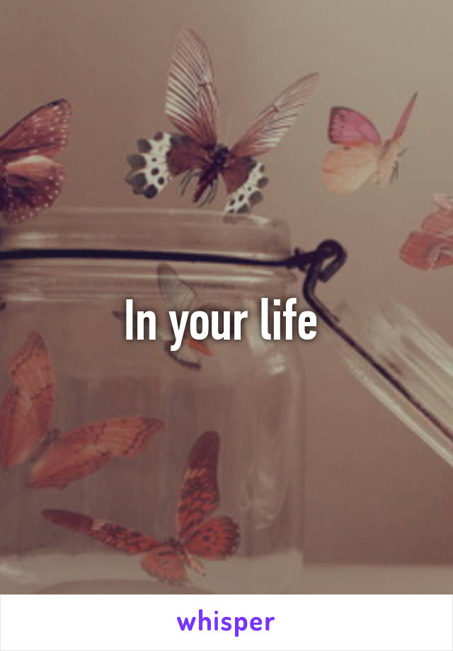 In your life 