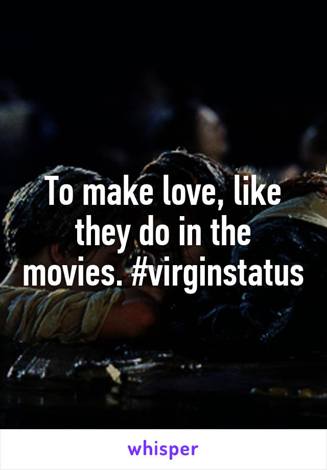 To make love, like they do in the movies. #virginstatus