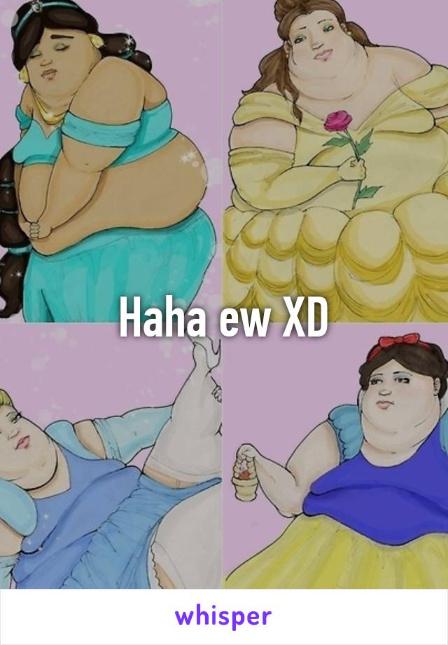 Haha ew XD