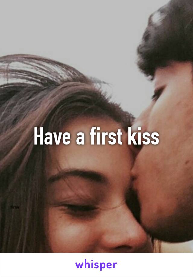 Have a first kiss