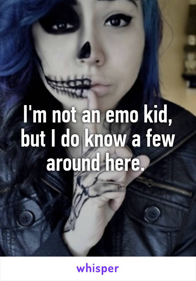 I'm not an emo kid, but I do know a few around here. 