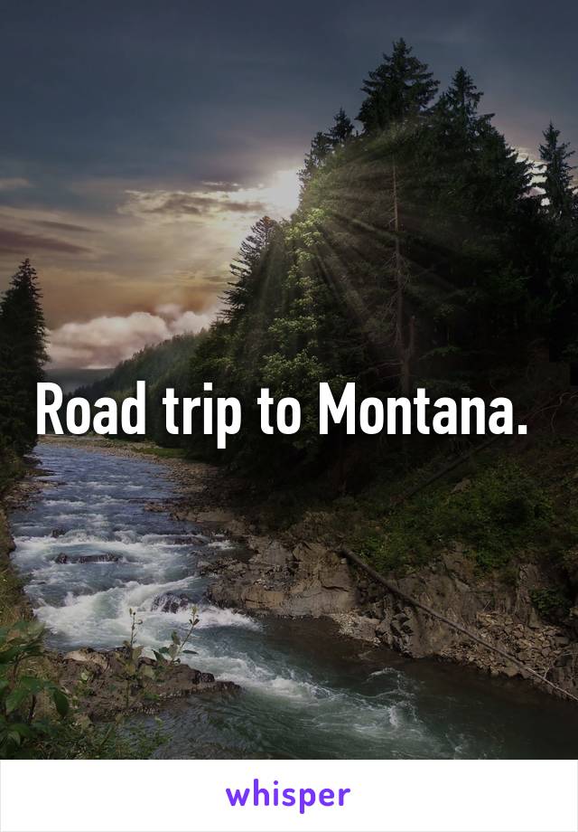 Road trip to Montana. 