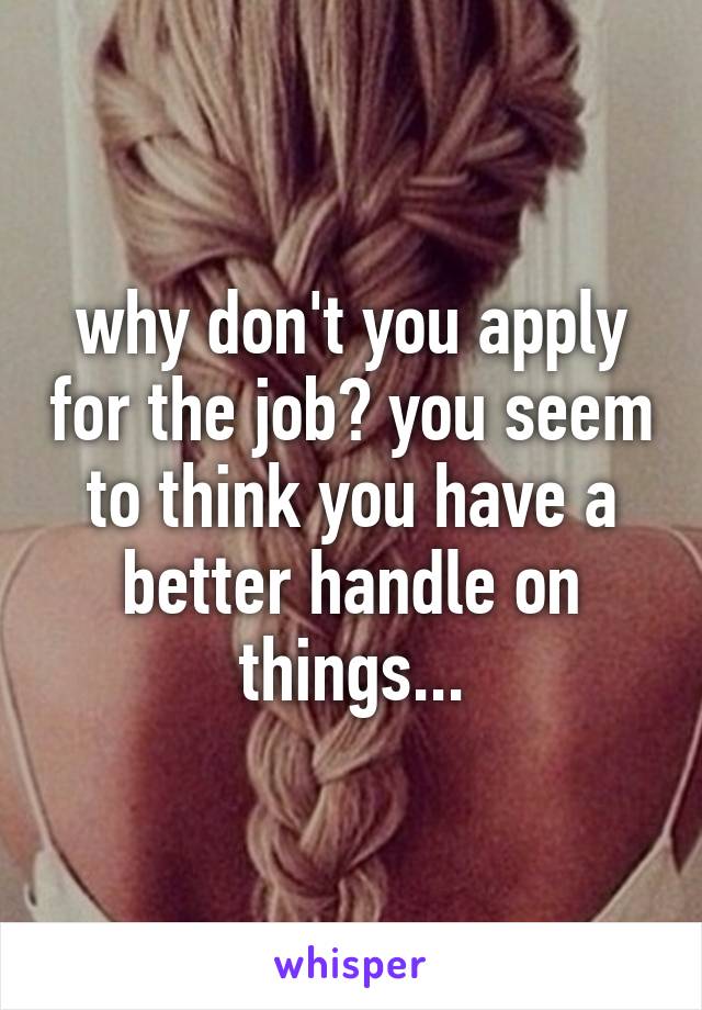 why don't you apply for the job? you seem to think you have a better handle on things...