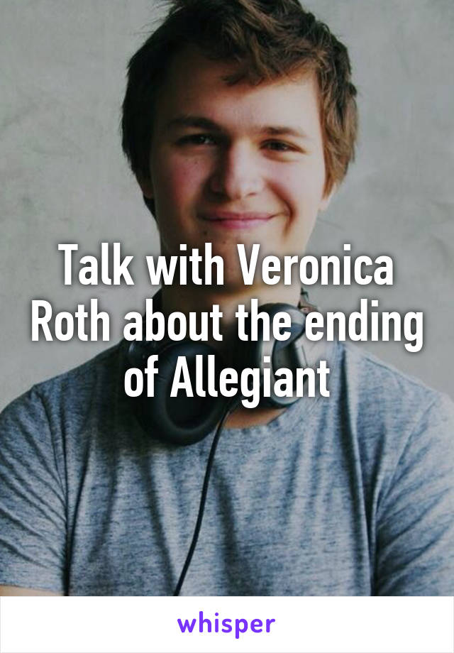 Talk with Veronica Roth about the ending of Allegiant