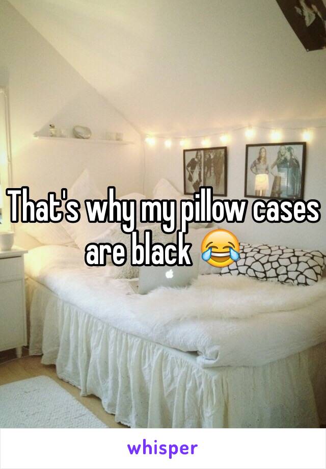 That's why my pillow cases are black 😂