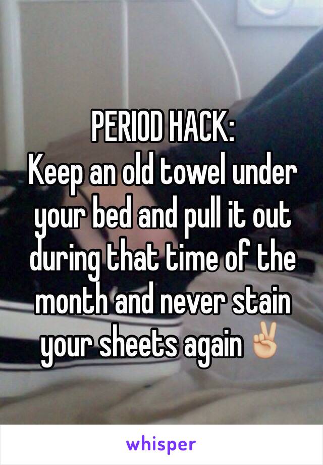 PERIOD HACK:
Keep an old towel under your bed and pull it out during that time of the month and never stain your sheets again✌🏼️