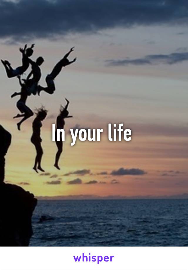 In your life 