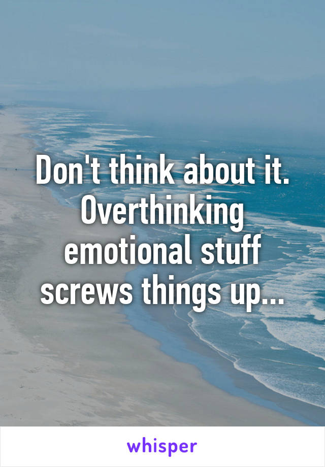 Don't think about it.
Overthinking emotional stuff screws things up...