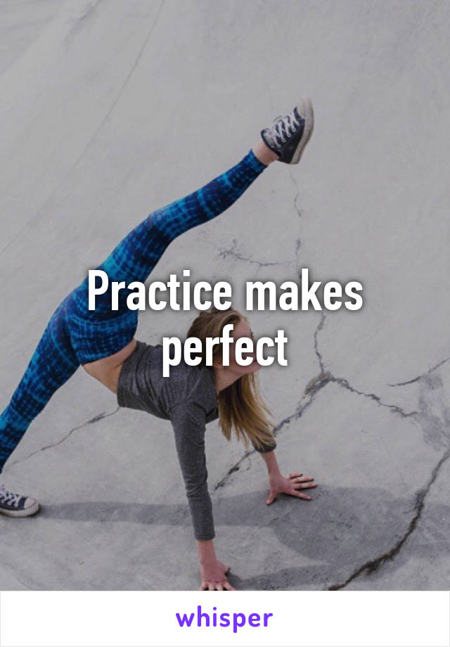 Practice makes perfect