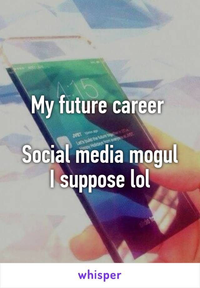 My future career 

Social media mogul I suppose lol