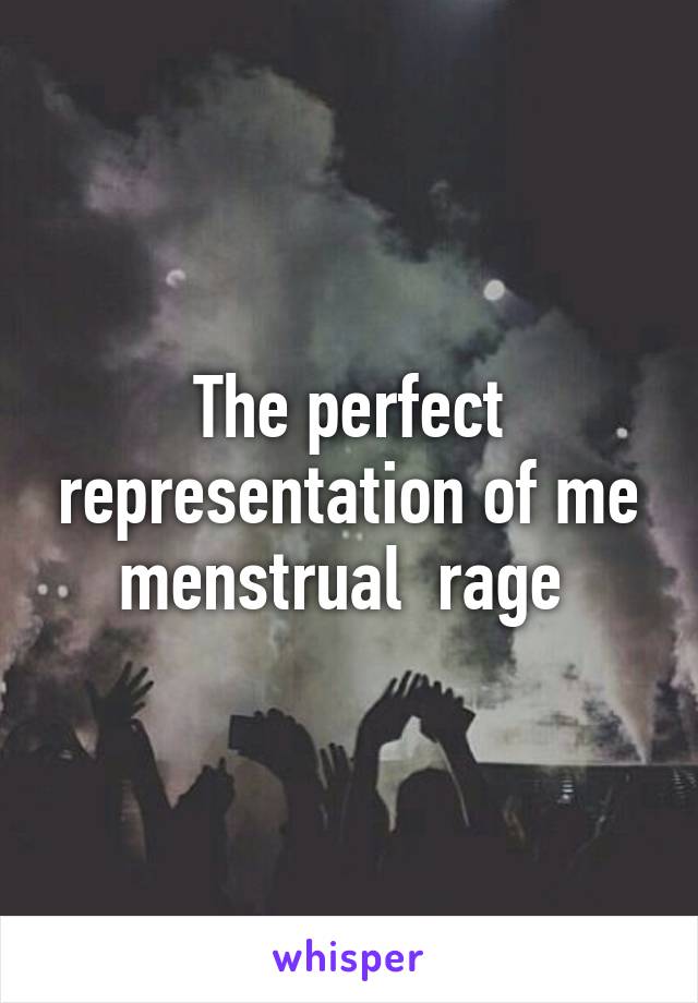 The perfect representation of me menstrual  rage 
