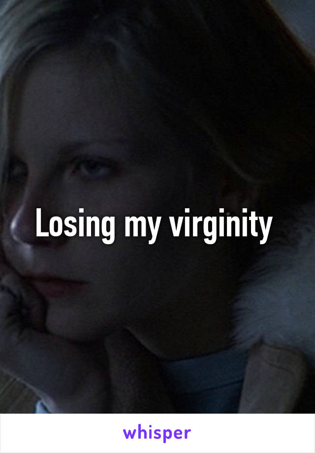 Losing my virginity 