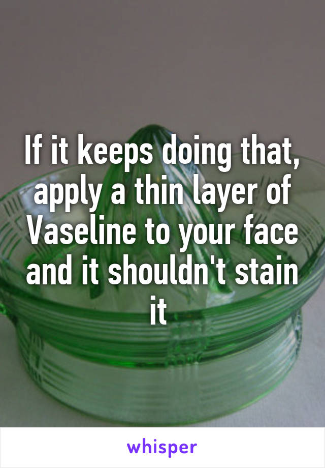 If it keeps doing that, apply a thin layer of Vaseline to your face and it shouldn't stain it 
