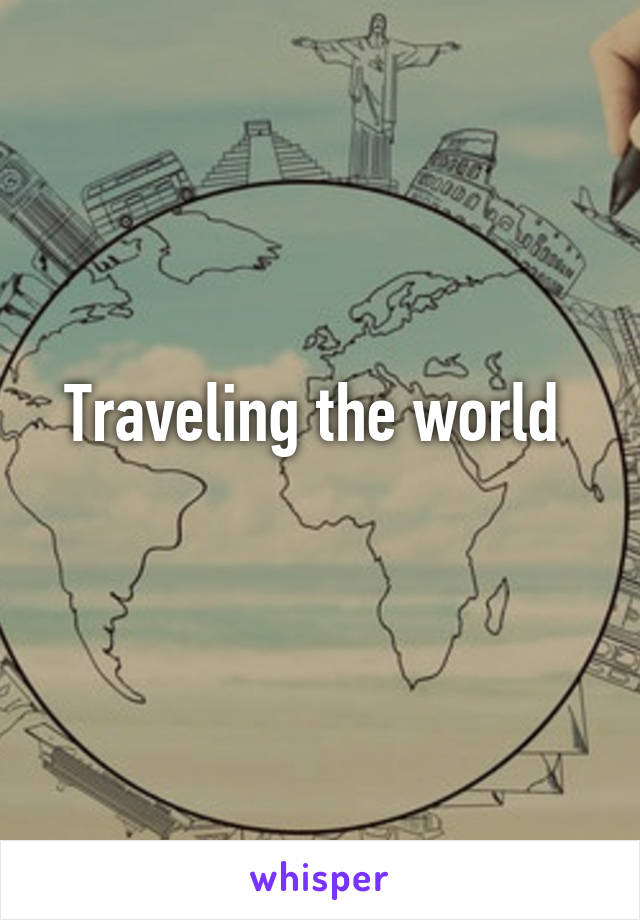 Traveling the world 
