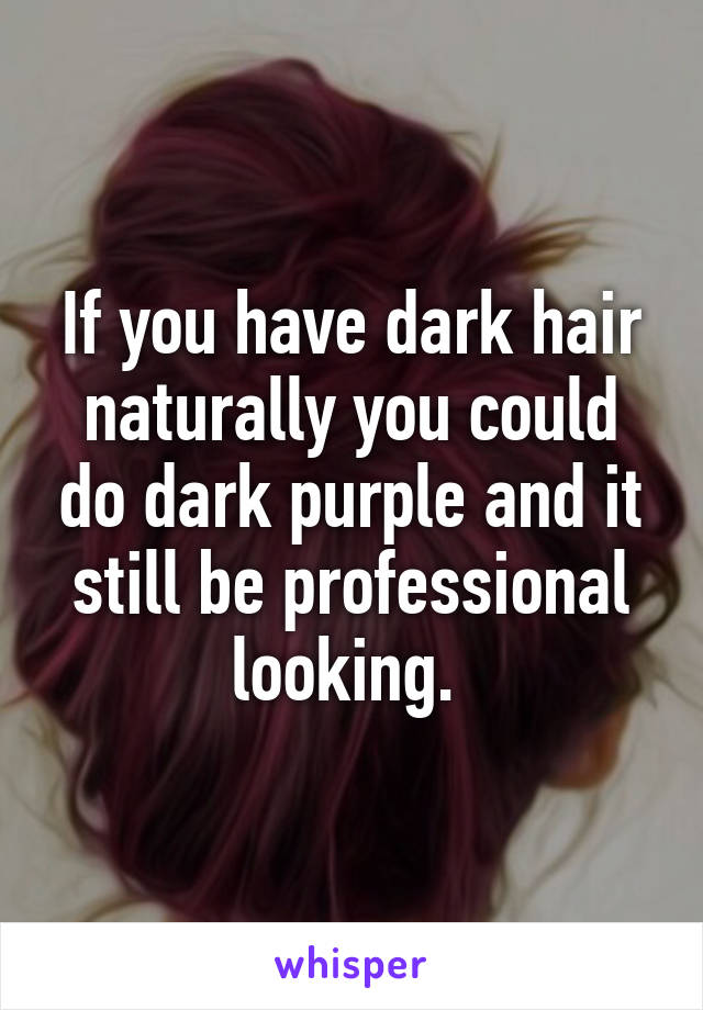 If you have dark hair naturally you could do dark purple and it still be professional looking. 