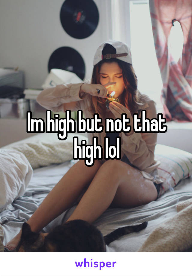 Im high but not that high lol