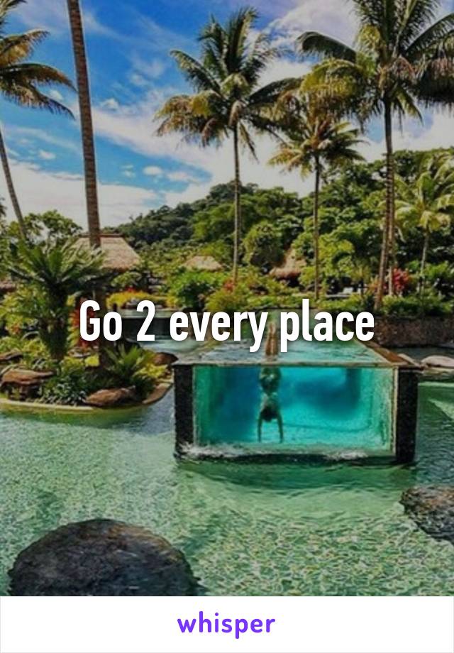 Go 2 every place