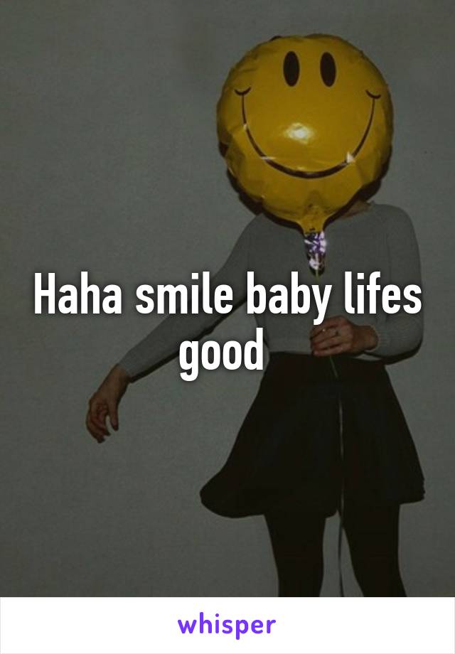 Haha smile baby lifes good 