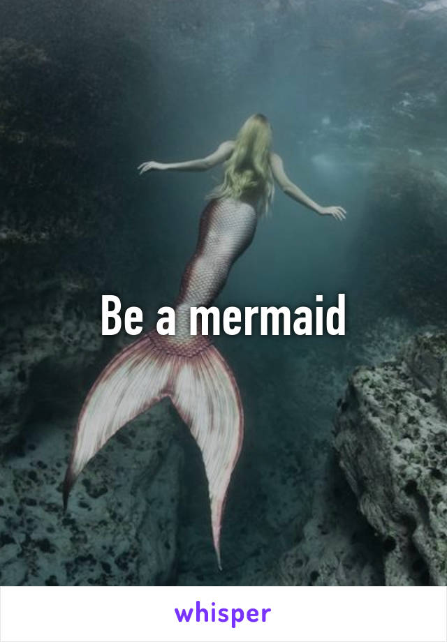 Be a mermaid