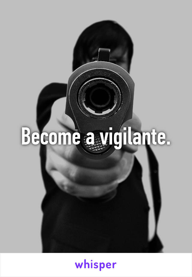 Become a vigilante.