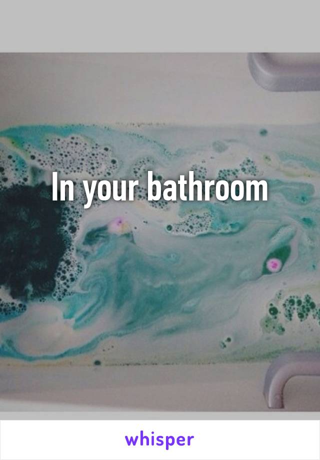 In your bathroom

